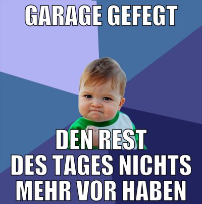 Garage gefegt den rest des tages nichts mehr vor h