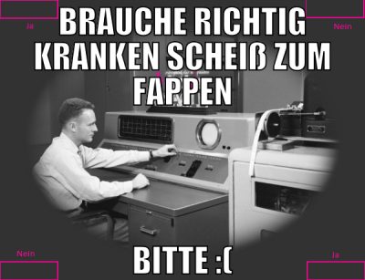 BRAUCHE Richtig kranken scheiß zum fappen bitte :(