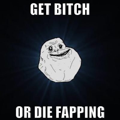 get bitch or die fapping