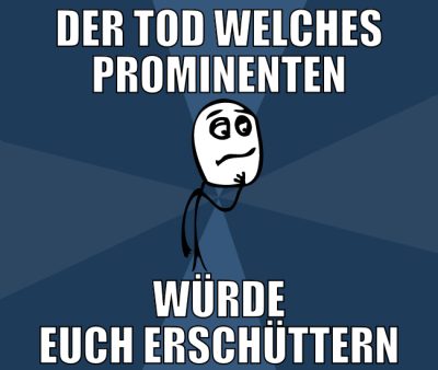 Der Tod welches prominenten würde euch erschüttern