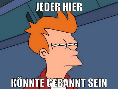 Jeder hier könnte gebannt sein