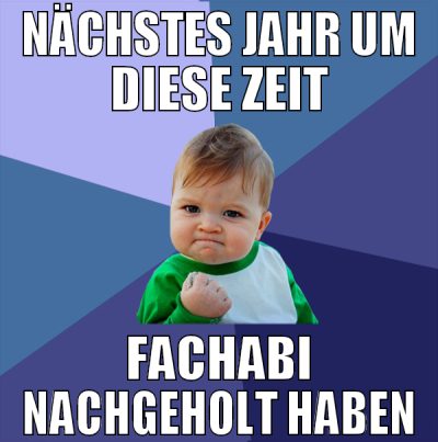 nächstes jahr um diese zeit fachabi nachgeholt hab