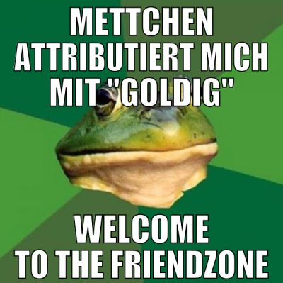 Mettchen attributiert mich mit "goldig" welcome to