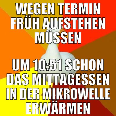 wegen termin früh aufstehen müssen um 10:51 schon