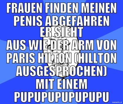 Frauen finden meinen penis abgefahren er sieht aus
