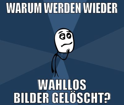 Warum werden wieder wahllos bilder gelöscht?