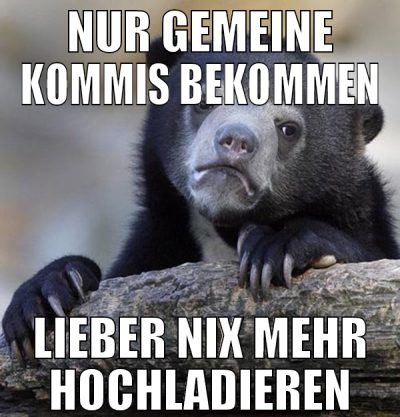 Nur gemeine Kommis bekommen Lieber nix mehr hochla