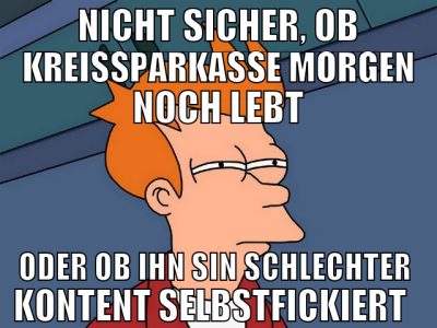 nicht sicher, ob kreissparkasse morgen noch lebt o