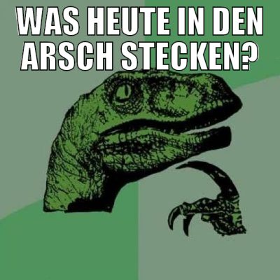 was heute in den arsch stecken?