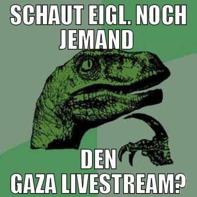schaut eigl. noch jemand  den gaza livestream?