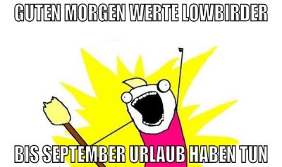 guten morgen werte lowbirder bis september urlaub