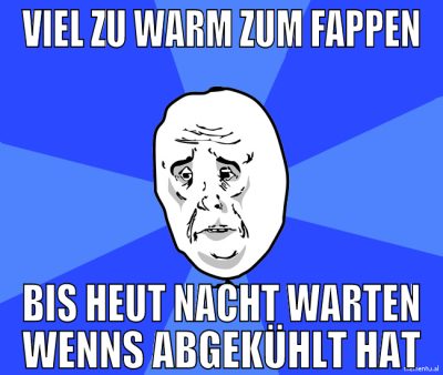 viel zu warm zum fappen bis heut nacht warten wenn