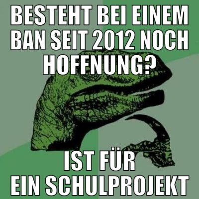 besteht bei einem ban seit 2012 noch hoffnung? ist
