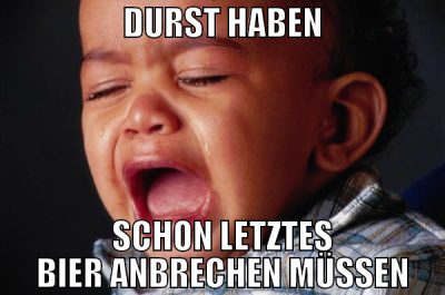 DURST HABEN SCHON LETZTES BIER ANBRECHEN MÜSSEN