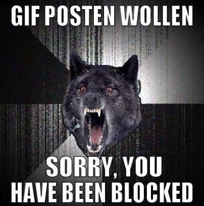 GIF posten wollen  Sorry, you have been blocked