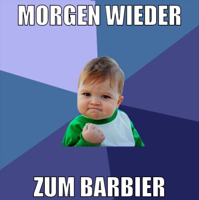 morgen wieder zum barbier