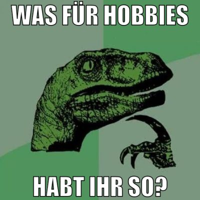 Was für hobbies habt ihr so?