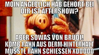 moin angeblich hab gehört bei dir ist aftershow? a
