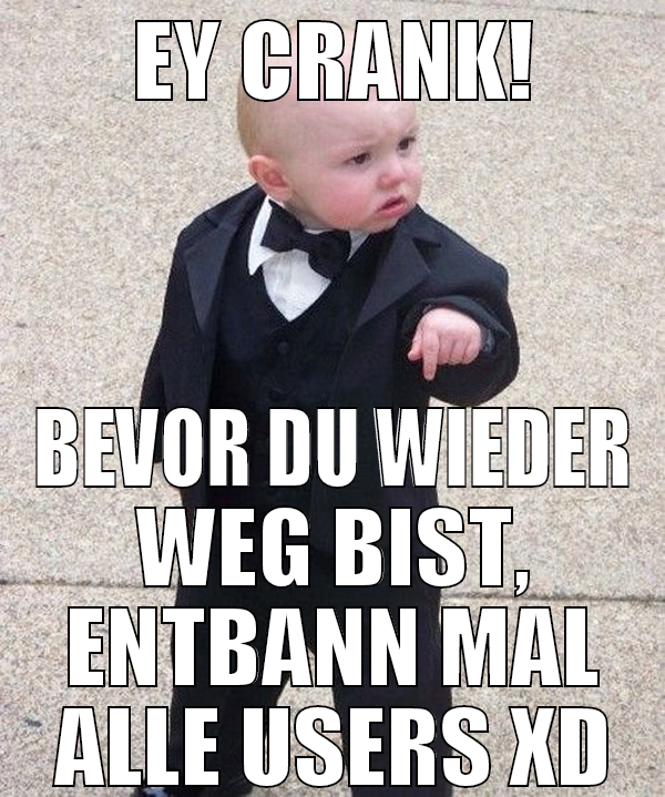 Ey Crank! Bevor du wieder weg bist, entbann mal al