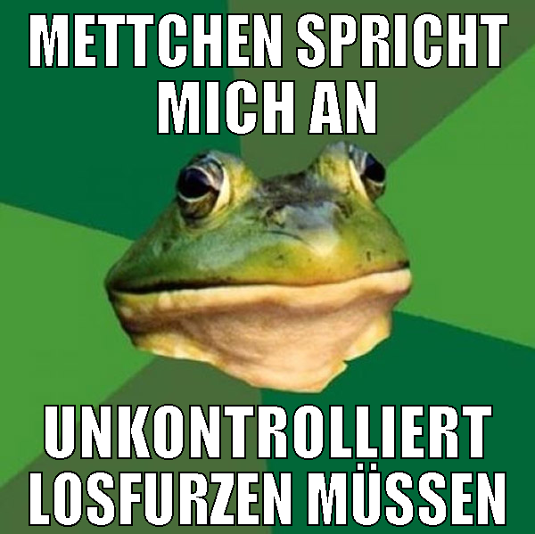 mettchen spricht mich an unkontrolliert losfurzen