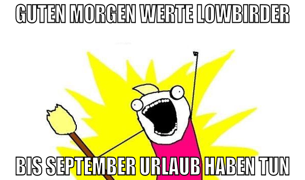 guten morgen werte lowbirder bis september urlaub