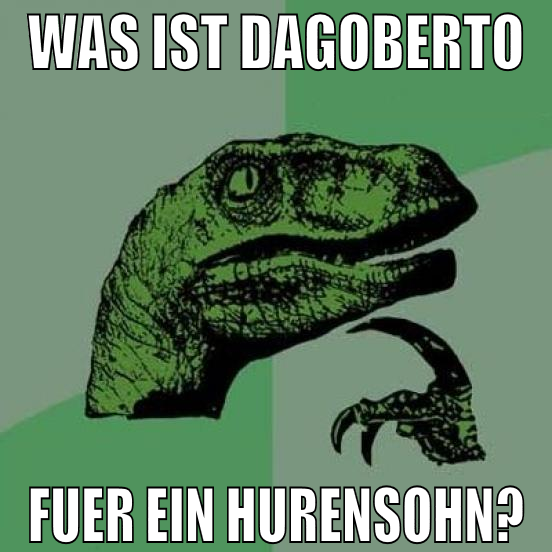 Was ist Dagoberto fuer ein Hurensohn?