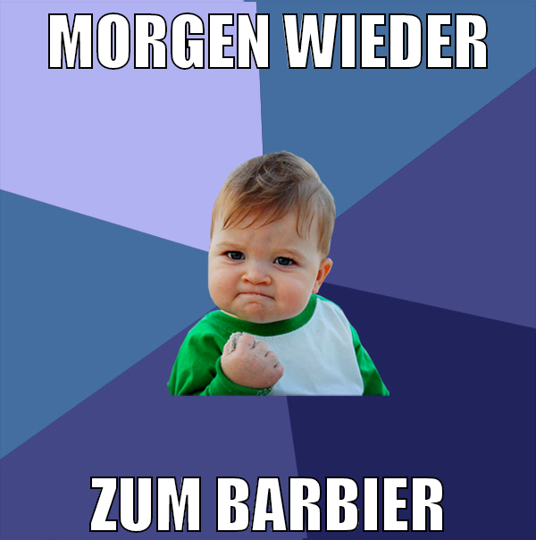morgen wieder zum barbier