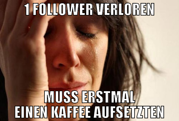 1 Follower verloren Muss erstmal einen Kaffee aufs