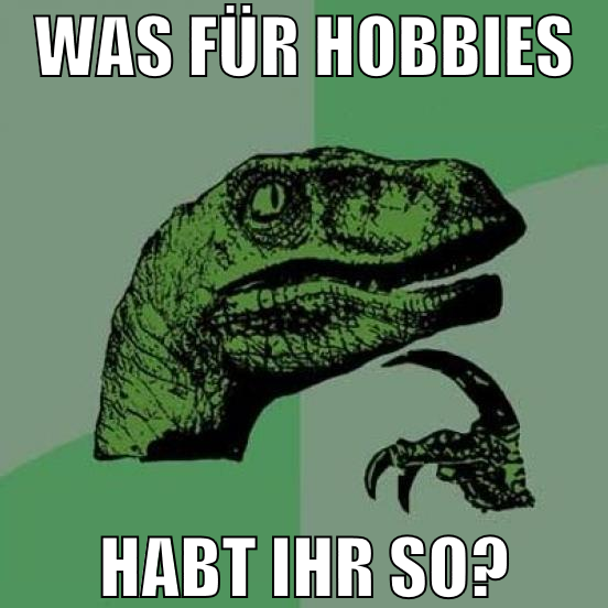 Was für hobbies habt ihr so?