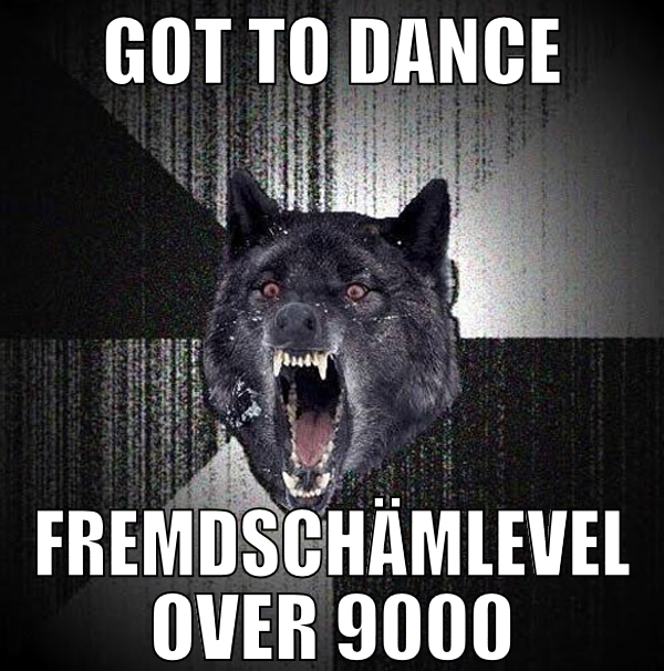 GOT TO DANCE FREMDSCHÄMLEVEL OVER 9000