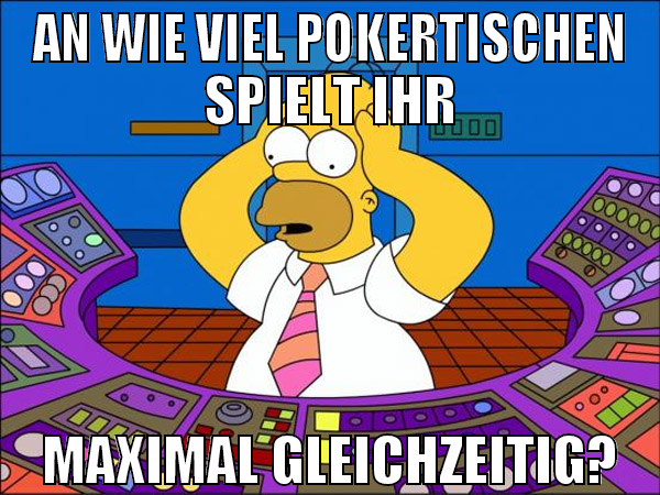 An wie viel Pokertischen spielt ihr maximal gleich
