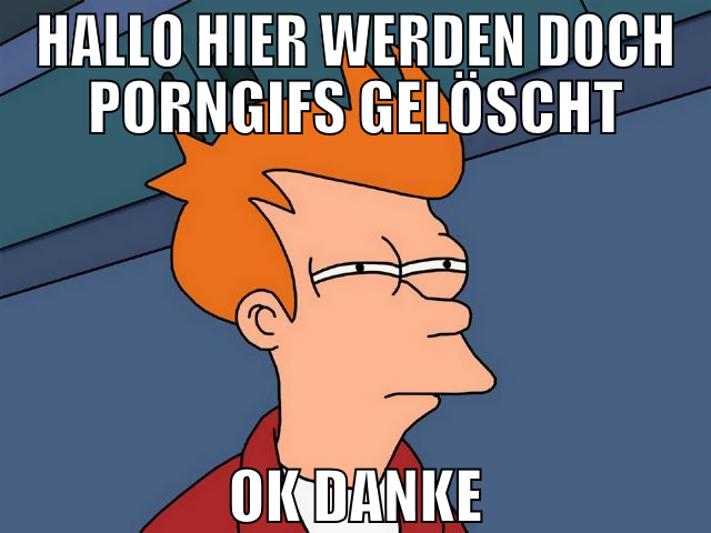 hallo hier werden doch porngifs gelöscht ok danke