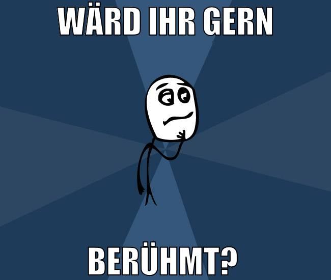 wärd ihr gern berühmt?