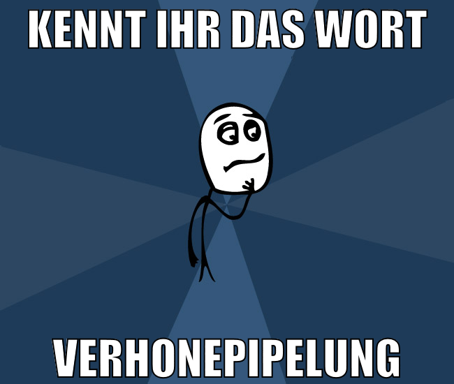 kennt ihr das wort Verhonepipelung