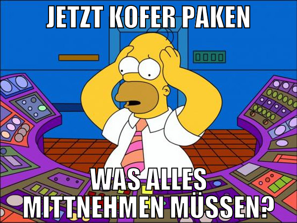 jetzt kofer paken was alles mittnehmen müssen?
