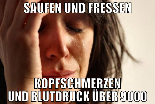 saufen und fressen kopfschmerzen und blutdruck übe