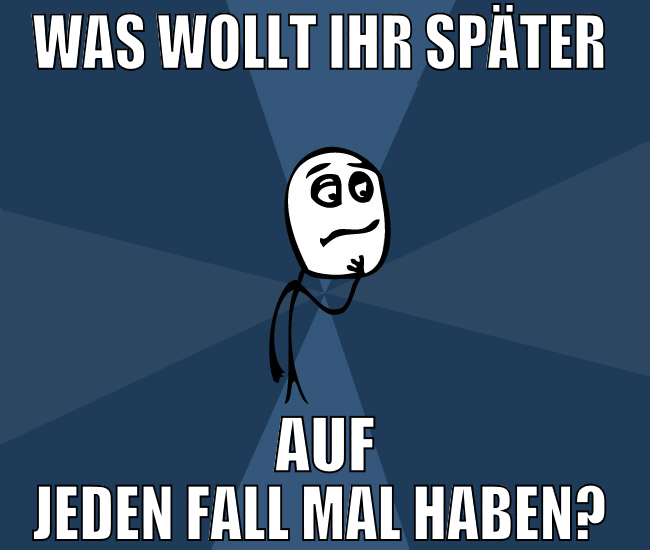 was wollt ihr später  auf jeden fall mal haben?