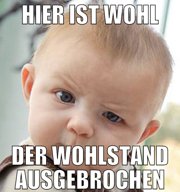 hier ist wohl der wohlstand ausgebrochen