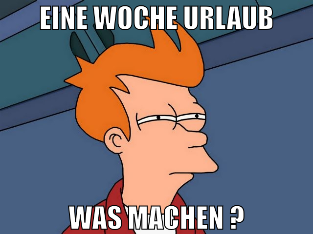 Eine Woche Urlaub WAS MACHEN ?