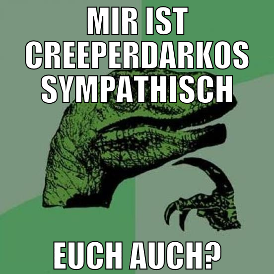 MIR IST CREEPERDARKOS SYMPATHISCH EUCH AUCH?