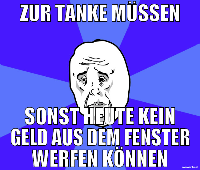 zur tanke müssen sonst heute kein geld aus dem fen