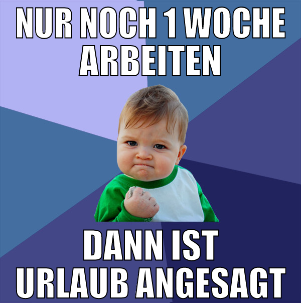nur noch 1 woche arbeiten dann ist urlaub angesagt