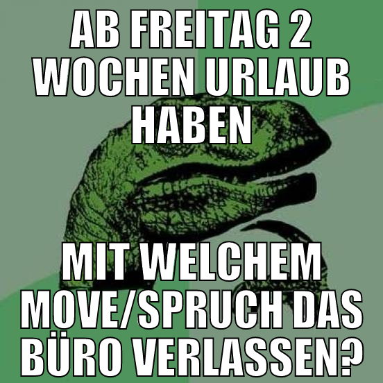 ab freitag 2 wochen urlaub haben mit welchem move/