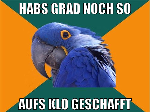 habs grad noch so aufs klo geschafft