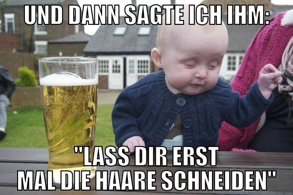 und dann sagte ich ihm: "lass dir erst mal die haa