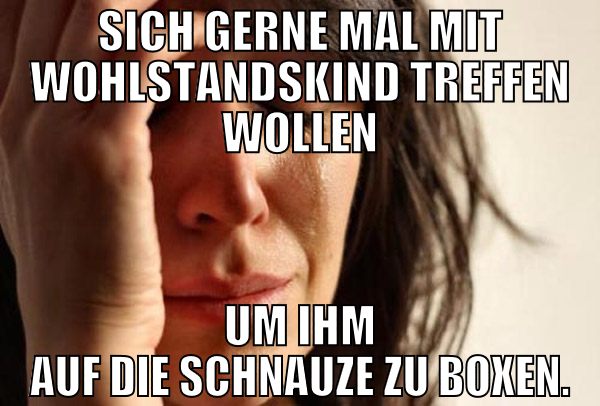 sich gerne mal mit WOHLSTANDSKIND treffen wollen u
