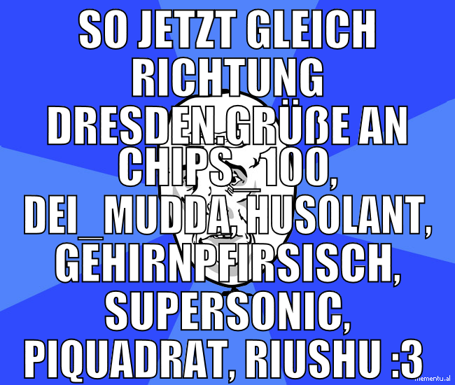so jetzt gleich richtung dresden.grüße an Chips_10