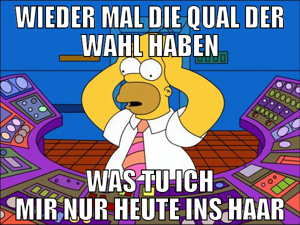 wieder mal die qual der wahl haben was tu ich mir