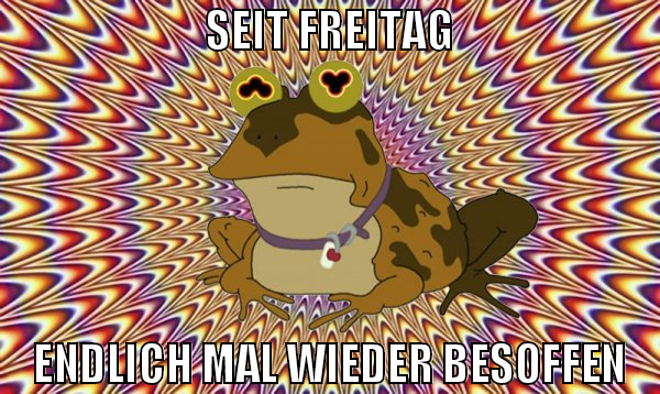 seit freitag endlich mal wieder besoffen