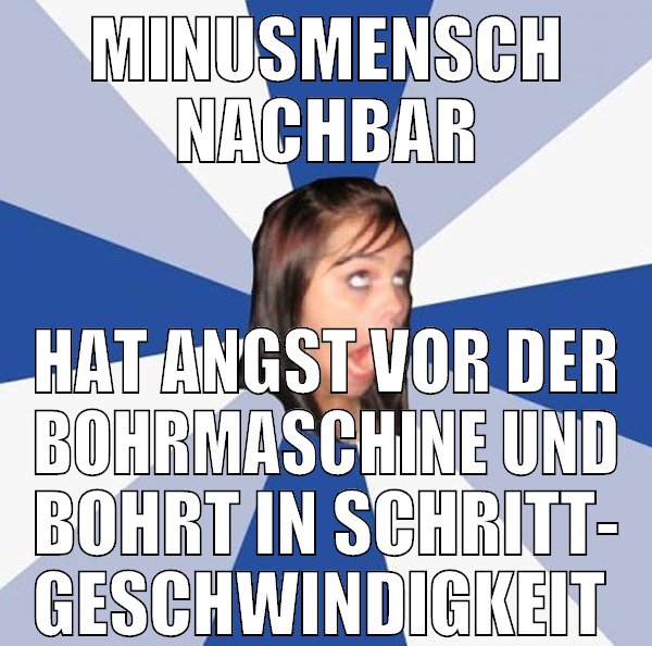 minusmensch nachbar hat angst vor der bohrmaschine